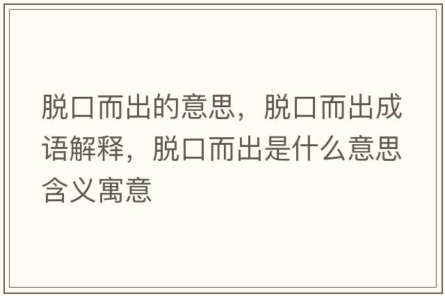 脫口而出的意思，脫口而出成語(yǔ)解釋?zhuān)摽诙鍪鞘裁匆馑己x寓意