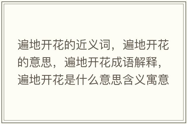 遍地開(kāi)花的近義詞，遍地開(kāi)花的意思，遍地開(kāi)花成語(yǔ)解釋?zhuān)榈亻_(kāi)花是什么意思含義寓意