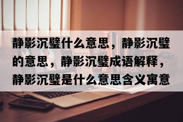 靜影沉璧什么意思，靜影沉璧的意思，靜影沉璧成語(yǔ)解釋?zhuān)o影沉璧是什么意思含義寓意