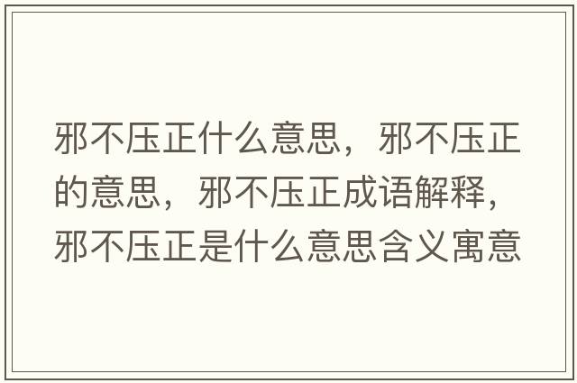邪不壓正什么意思，邪不壓正的意思，邪不壓正成語(yǔ)解釋?zhuān)安粔赫鞘裁匆馑己x寓意
