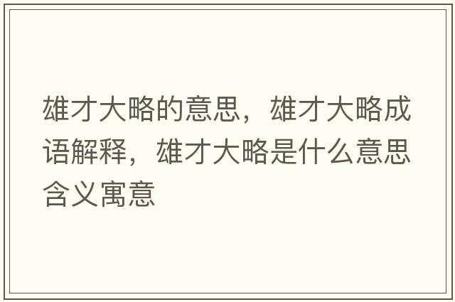 雄才大略的意思，雄才大略成語(yǔ)解釋?zhuān)鄄糯舐允鞘裁匆馑己x寓意