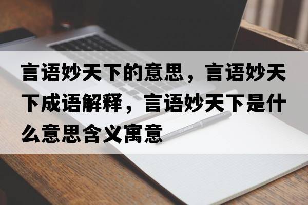 言語(yǔ)妙天下的意思，言語(yǔ)妙天下成語(yǔ)解釋?zhuān)哉Z(yǔ)妙天下是什么意思含義寓意