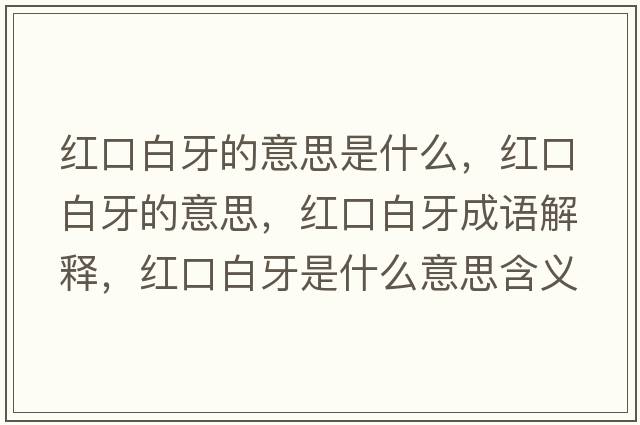 紅口白牙的意思是什么，紅口白牙的意思，紅口白牙成語(yǔ)解釋?zhuān)t口白牙是什么意思含義寓意