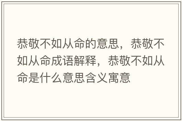 恭敬不如從命的意思，恭敬不如從命成語(yǔ)解釋?zhuān)Ь床蝗鐝拿鞘裁匆馑己x寓意