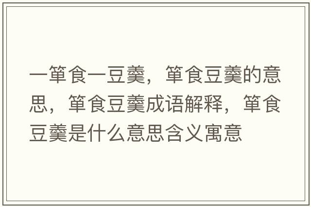 一簞食一豆羹，簞食豆羹的意思，簞食豆羹成語(yǔ)解釋?zhuān)勈扯垢鞘裁匆馑己x寓意
