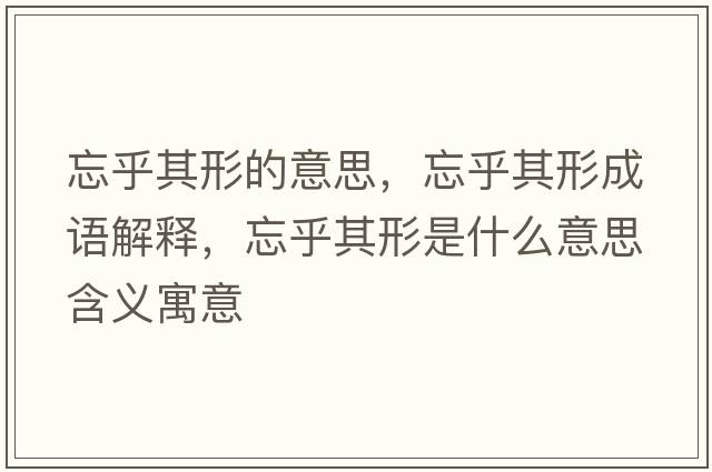 忘乎其形的意思，忘乎其形成語(yǔ)解釋?zhuān)跗湫问鞘裁匆馑己x寓意