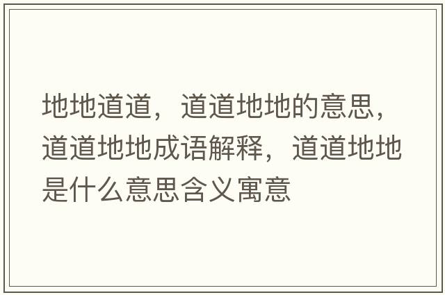 地地道道，道道地地的意思，道道地地成語(yǔ)解釋?zhuān)赖赖氐厥鞘裁匆馑己x寓意