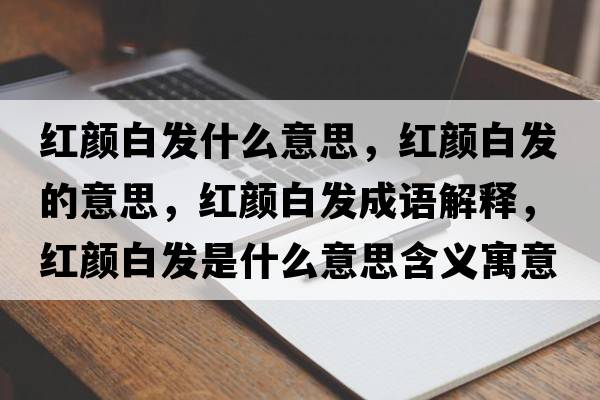 紅顏白發(fā)什么意思，紅顏白發(fā)的意思，紅顏白發(fā)成語(yǔ)解釋?zhuān)t顏白發(fā)是什么意思含義寓意