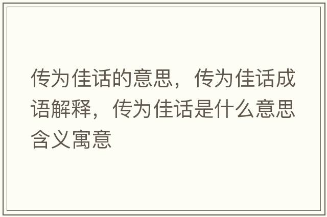 傳為佳話(huà)的意思，傳為佳話(huà)成語(yǔ)解釋?zhuān)瑐鳛榧言?huà)是什么意思含義寓意