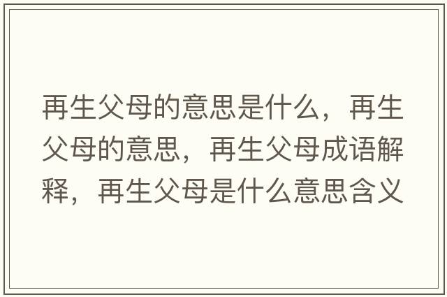 再生父母的意思是什么，再生父母的意思，再生父母成語(yǔ)解釋?zhuān)偕改甘鞘裁匆馑己x寓意
