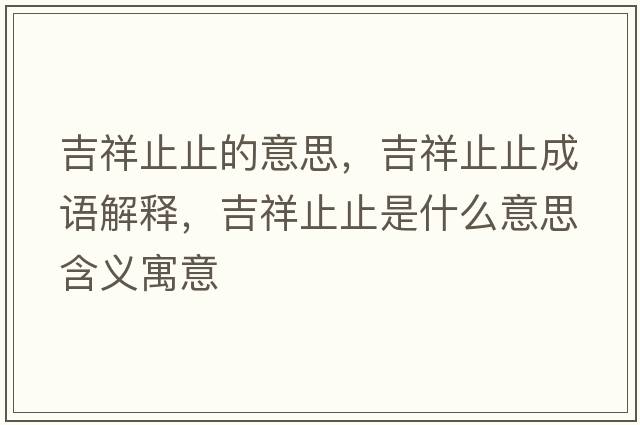 吉祥止止的意思，吉祥止止成語(yǔ)解釋?zhuān)橹怪故鞘裁匆馑己x寓意