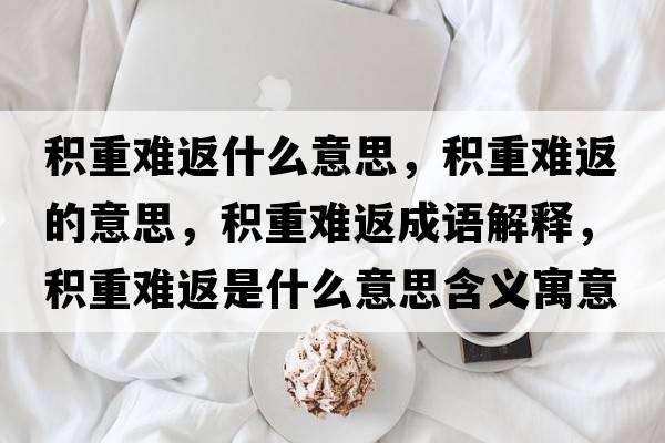 積重難返什么意思，積重難返的意思，積重難返成語(yǔ)解釋?zhuān)e重難返是什么意思含義寓意