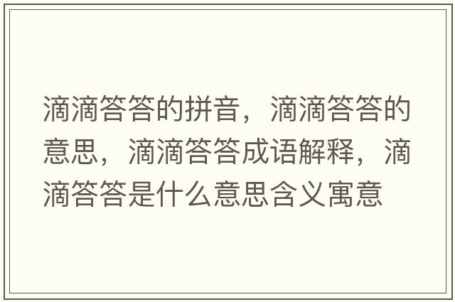 滴滴答答的拼音，滴滴答答的意思，滴滴答答成語(yǔ)解釋?zhuān)蔚未鸫鹗鞘裁匆馑己x寓意