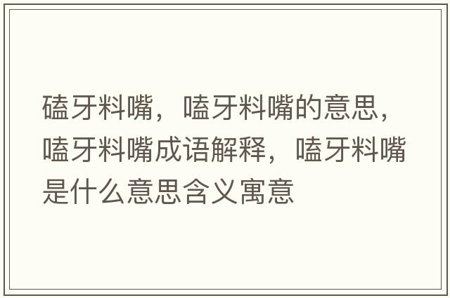 磕牙料嘴，嗑牙料嘴的意思，嗑牙料嘴成語(yǔ)解釋?zhuān)狙懒献焓鞘裁匆馑己x寓意