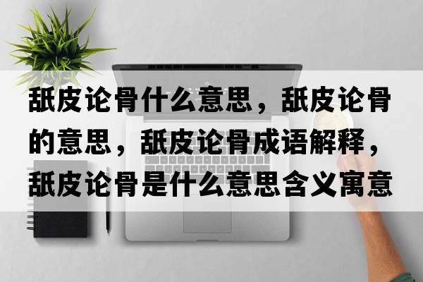 舐皮論骨什么意思，舐皮論骨的意思，舐皮論骨成語(yǔ)解釋?zhuān)缕ふ摴鞘鞘裁匆馑己x寓意