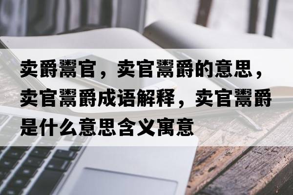 賣(mài)爵鬻官，賣(mài)官鬻爵的意思，賣(mài)官鬻爵成語(yǔ)解釋?zhuān)u(mài)官鬻爵是什么意思含義寓意