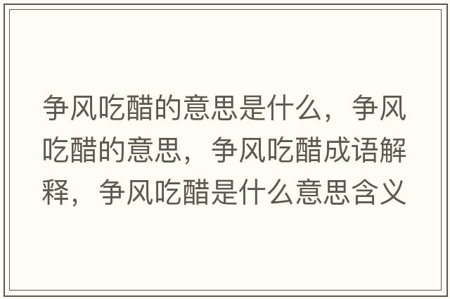 爭風(fēng)吃醋的意思是什么，爭風(fēng)吃醋的意思，爭風(fēng)吃醋成語(yǔ)解釋?zhuān)瑺庯L(fēng)吃醋是什么意思含義寓意