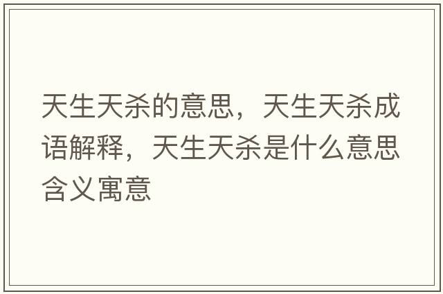 天生天殺的意思，天生天殺成語(yǔ)解釋?zhuān)焐鞖⑹鞘裁匆馑己x寓意