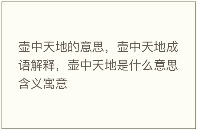 壺中天地的意思，壺中天地成語(yǔ)解釋?zhuān)瑝刂刑斓厥鞘裁匆馑己x寓意