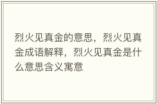 烈火見(jiàn)真金的意思，烈火見(jiàn)真金成語(yǔ)解釋?zhuān)一鹨?jiàn)真金是什么意思含義寓意