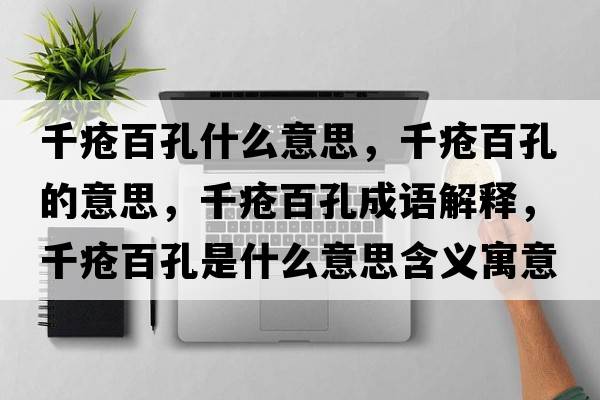 千瘡百孔什么意思，千瘡百孔的意思，千瘡百孔成語(yǔ)解釋?zhuān)Н彴倏资鞘裁匆馑己x寓意