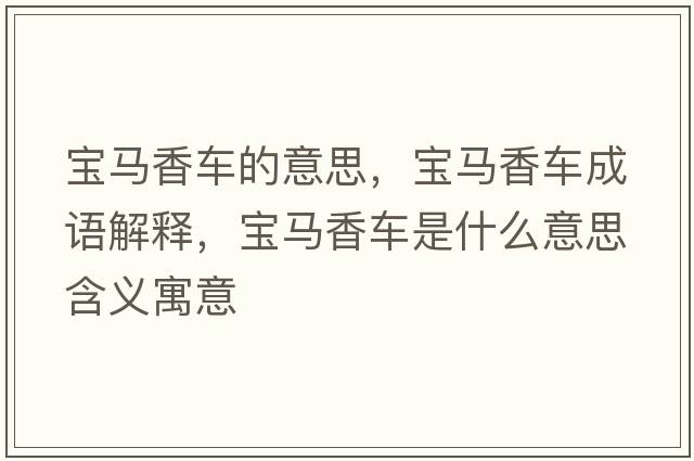 寶馬香車(chē)的意思，寶馬香車(chē)成語(yǔ)解釋?zhuān)瑢汃R香車(chē)是什么意思含義寓意