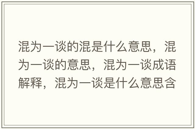 混為一談的混是什么意思，混為一談的意思，混為一談成語(yǔ)解釋?zhuān)鞛橐徽勈鞘裁匆馑己x寓意
