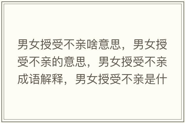 男女授受不親啥意思，男女授受不親的意思，男女授受不親成語(yǔ)解釋?zhuān)信谑懿挥H是什么意思含義寓意