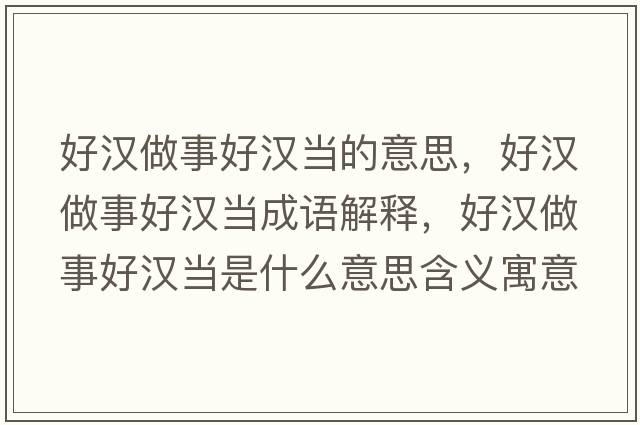好漢做事好漢當的意思，好漢做事好漢當成語(yǔ)解釋?zhuān)脻h做事好漢當是什么意思含義寓意