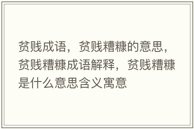 貧賤成語(yǔ)，貧賤糟糠的意思，貧賤糟糠成語(yǔ)解釋?zhuān)氋v糟糠是什么意思含義寓意