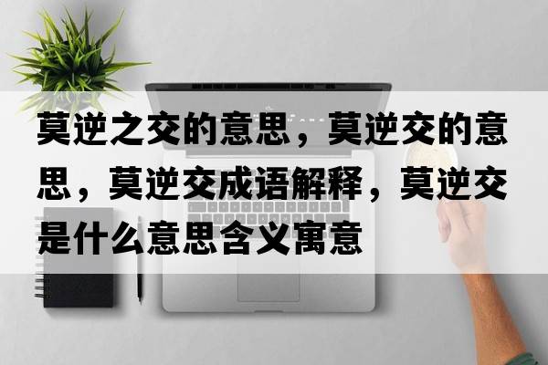 莫逆之交的意思，莫逆交的意思，莫逆交成語(yǔ)解釋?zhuān)娼皇鞘裁匆馑己x寓意