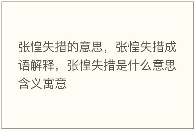 張惶失措的意思，張惶失措成語(yǔ)解釋?zhuān)瑥埢淌Т胧鞘裁匆馑己x寓意