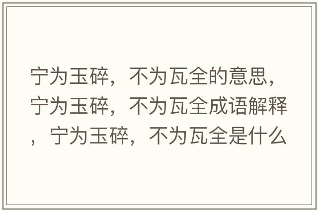 寧為玉碎，不為瓦全的意思，寧為玉碎，不為瓦全成語(yǔ)解釋?zhuān)瑢帪橛袼?，不為瓦全是什么意思含義寓意