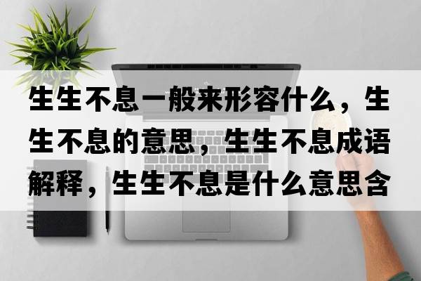 生生不息一般來(lái)形容什么，生生不息的意思，生生不息成語(yǔ)解釋?zhuān)幌⑹鞘裁匆馑己x寓意