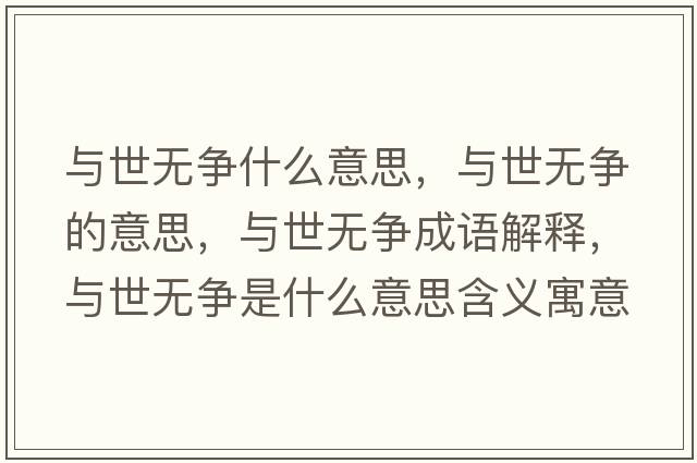 與世無(wú)爭什么意思，與世無(wú)爭的意思，與世無(wú)爭成語(yǔ)解釋?zhuān)c世無(wú)爭是什么意思含義寓意