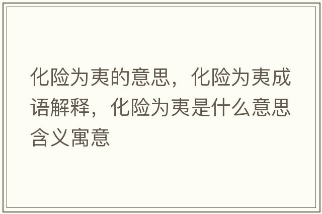 化險為夷的意思，化險為夷成語(yǔ)解釋?zhuān)U為夷是什么意思含義寓意