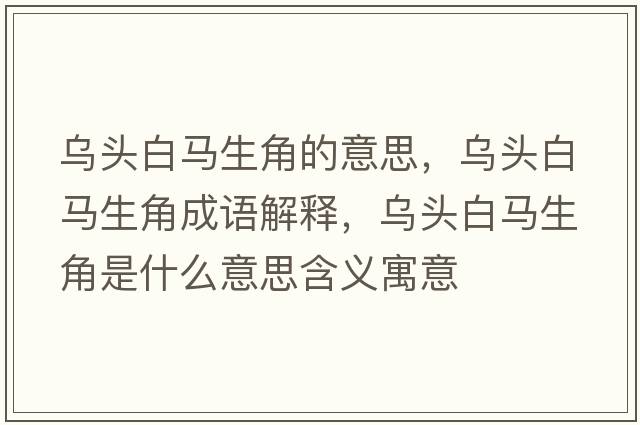 烏頭白馬生角的意思，烏頭白馬生角成語(yǔ)解釋?zhuān)瑸躅^白馬生角是什么意思含義寓意