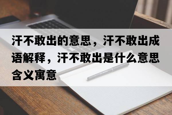汗不敢出的意思，汗不敢出成語(yǔ)解釋?zhuān)共桓页鍪鞘裁匆馑己x寓意