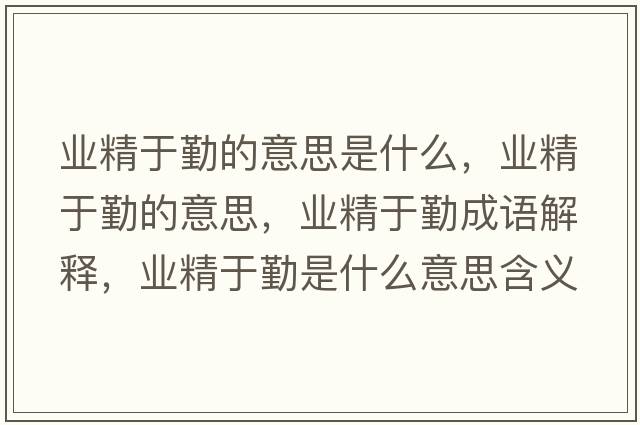 業(yè)精于勤的意思是什么，業(yè)精于勤的意思，業(yè)精于勤成語(yǔ)解釋?zhuān)瑯I(yè)精于勤是什么意思含義寓意