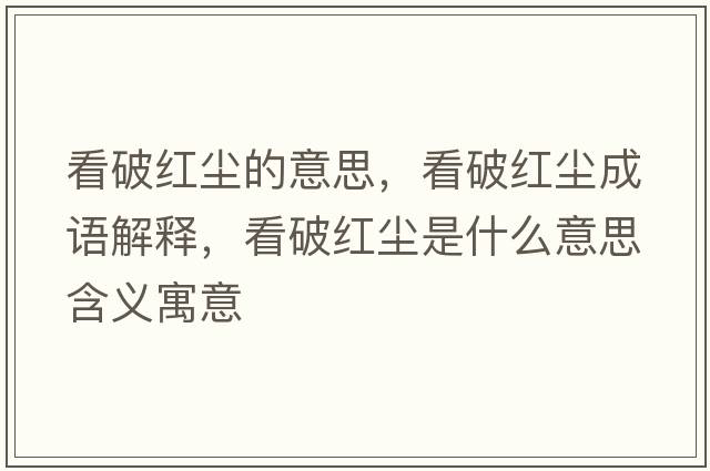 看破紅塵的意思，看破紅塵成語(yǔ)解釋?zhuān)雌萍t塵是什么意思含義寓意