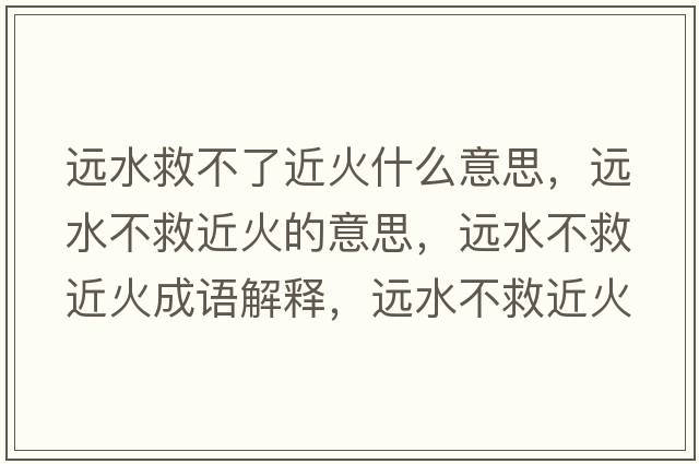 遠水救不了近火什么意思，遠水不救近火的意思，遠水不救近火成語(yǔ)解釋?zhuān)h水不救近火是什么意思含義寓意