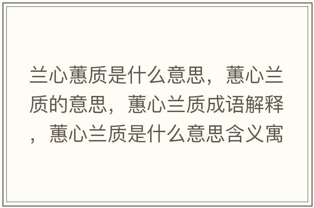 蘭心蕙質(zhì)是什么意思，蕙心蘭質(zhì)的意思，蕙心蘭質(zhì)成語(yǔ)解釋?zhuān)バ奶m質(zhì)是什么意思含義寓意