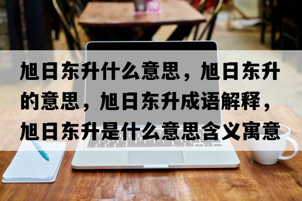 旭日東升什么意思，旭日東升的意思，旭日東升成語(yǔ)解釋?zhuān)袢諙|升是什么意思含義寓意