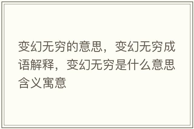 變幻無(wú)窮的意思，變幻無(wú)窮成語(yǔ)解釋?zhuān)兓脽o(wú)窮是什么意思含義寓意