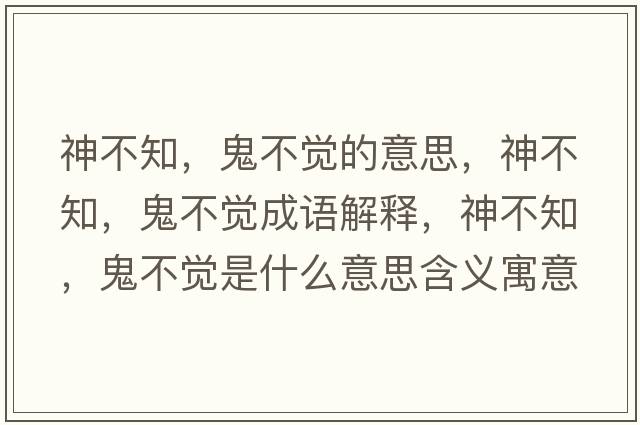 神不知，鬼不覺(jué)的意思，神不知，鬼不覺(jué)成語(yǔ)解釋?zhuān)癫恢?，鬼不覺(jué)是什么意思含義寓意