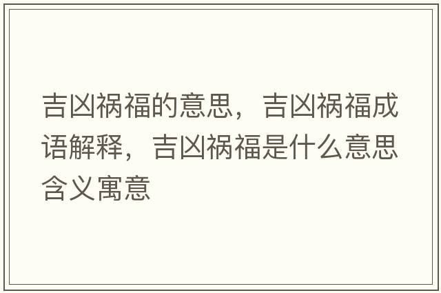 吉兇禍福的意思，吉兇禍福成語(yǔ)解釋?zhuān)獌吹湼Ｊ鞘裁匆馑己x寓意