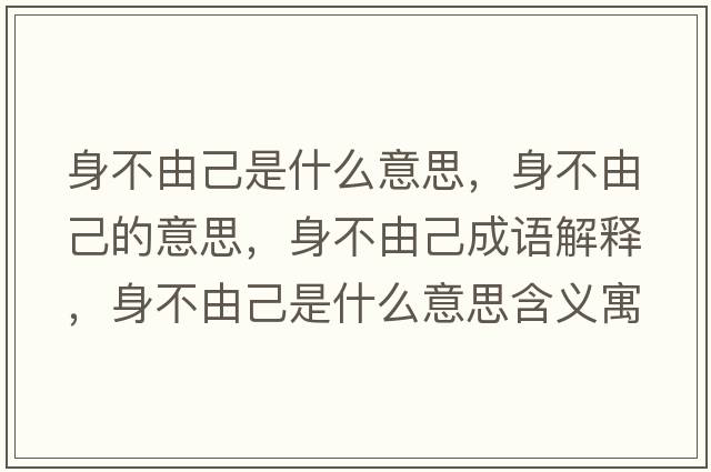 身不由己是什么意思，身不由己的意思，身不由己成語(yǔ)解釋?zhuān)聿挥杉菏鞘裁匆馑己x寓意