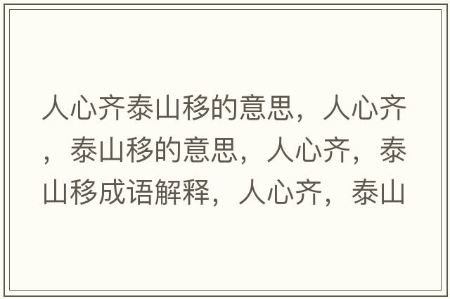 人心齊泰山移的意思，人心齊，泰山移的意思，人心齊，泰山移成語(yǔ)解釋?zhuān)诵凝R，泰山移是什么意思含義寓意