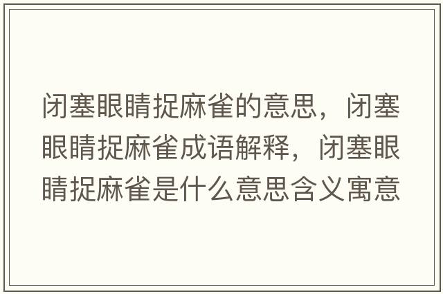 閉塞眼睛捉麻雀的意思，閉塞眼睛捉麻雀成語(yǔ)解釋?zhuān)]塞眼睛捉麻雀是什么意思含義寓意