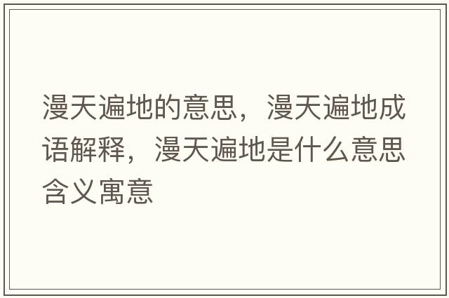 漫天遍地的意思，漫天遍地成語(yǔ)解釋?zhuān)毂榈厥鞘裁匆馑己x寓意